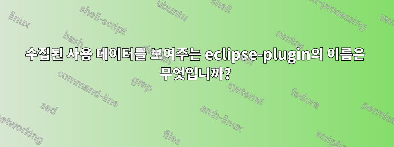 수집된 사용 데이터를 보여주는 eclipse-plugin의 이름은 무엇입니까?