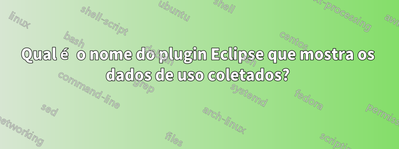 Qual é o nome do plugin Eclipse que mostra os dados de uso coletados?