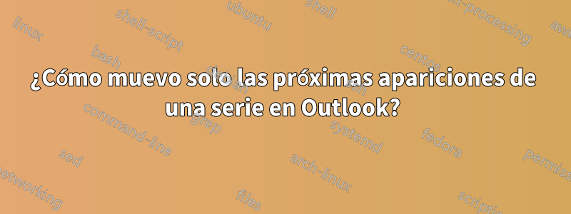 ¿Cómo muevo solo las próximas apariciones de una serie en Outlook?