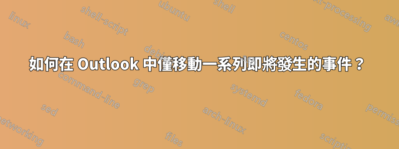 如何在 Outlook 中僅移動一系列即將發生的事件？