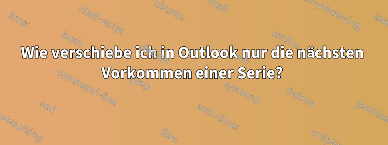 Wie verschiebe ich in Outlook nur die nächsten Vorkommen einer Serie?