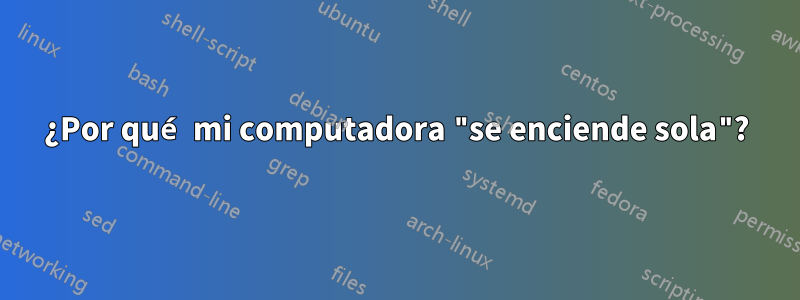 ¿Por qué mi computadora "se enciende sola"?