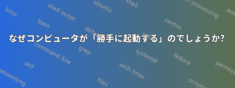 なぜコンピュータが「勝手に起動する」のでしょうか?