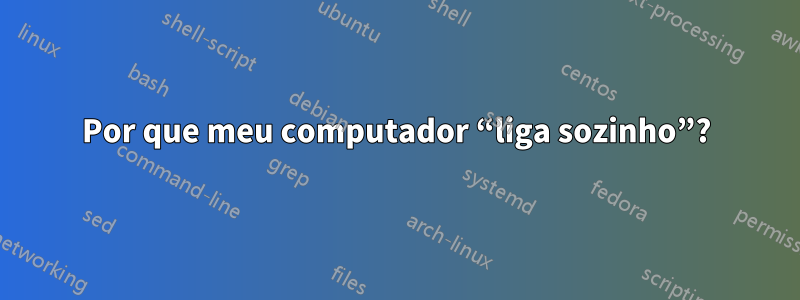 Por que meu computador “liga sozinho”?