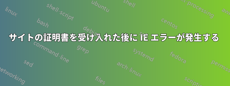 サイトの証明書を受け入れた後に IE エラーが発生する