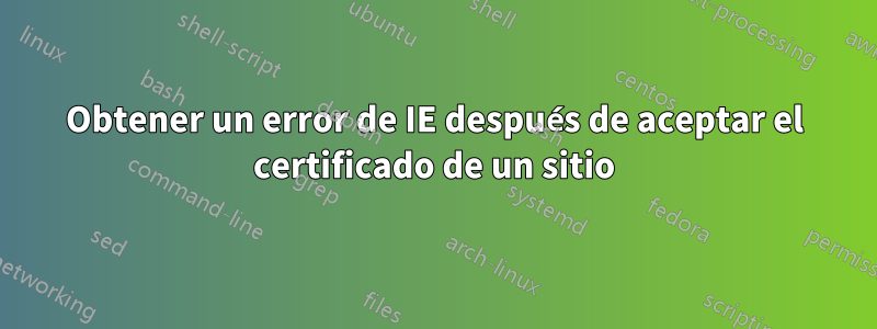 Obtener un error de IE después de aceptar el certificado de un sitio