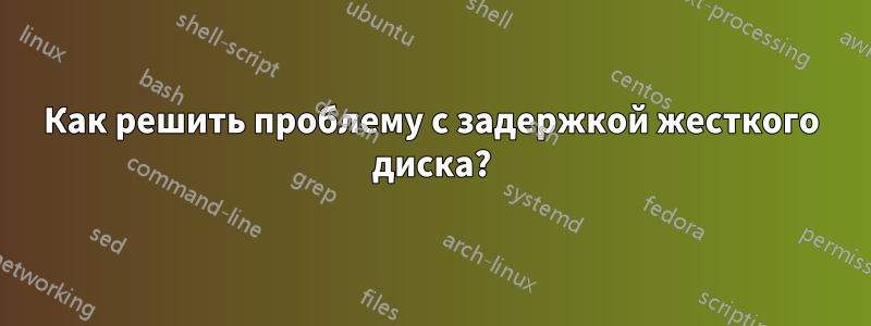 Как решить проблему с задержкой жесткого диска?