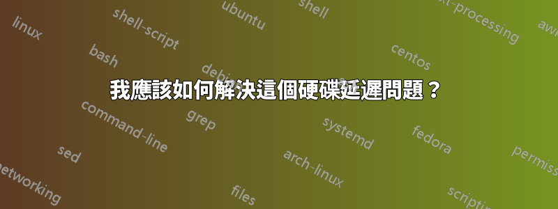 我應該如何解決這個硬碟延遲問題？