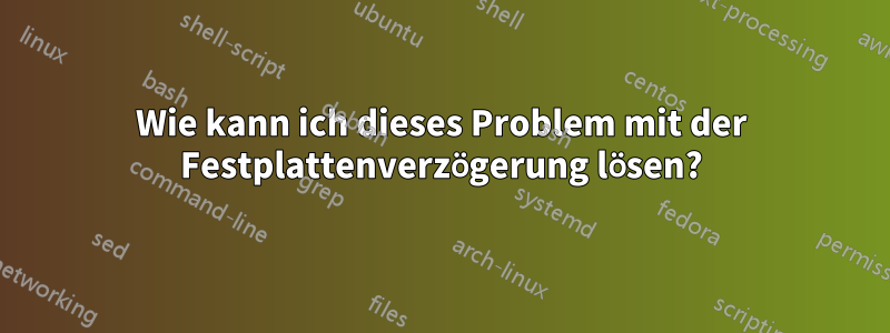 Wie kann ich dieses Problem mit der Festplattenverzögerung lösen?