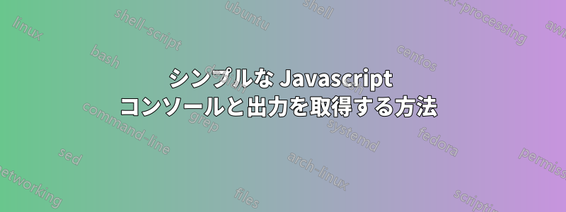 シンプルな Javascript コンソールと出力を取得する方法 