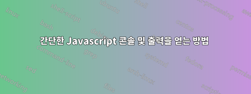 간단한 Javascript 콘솔 및 출력을 얻는 방법