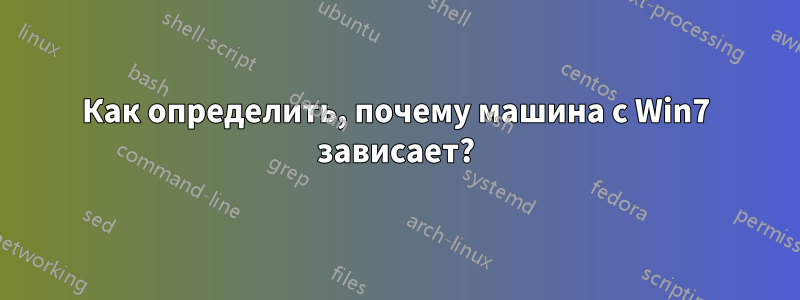 Как определить, почему машина с Win7 зависает?