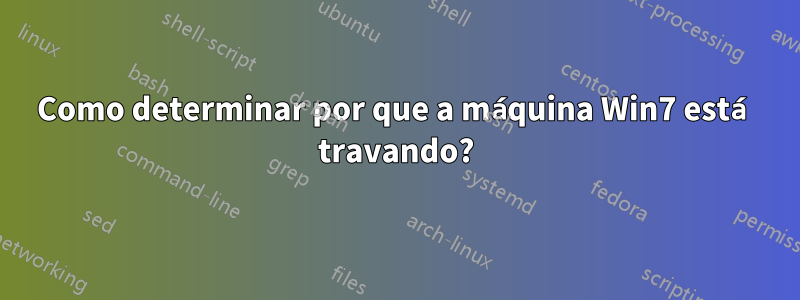 Como determinar por que a máquina Win7 está travando?