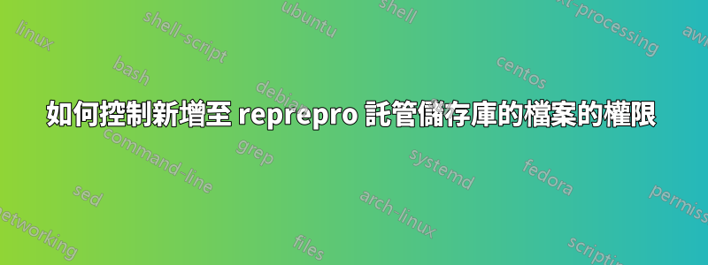 如何控制新增至 reprepro 託管儲存庫的檔案的權限