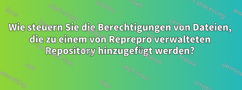 Wie steuern Sie die Berechtigungen von Dateien, die zu einem von Reprepro verwalteten Repository hinzugefügt werden?