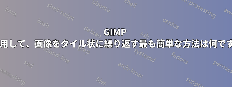 GIMP を使用して、画像をタイル状に繰り返す最も簡単な方法は何ですか?