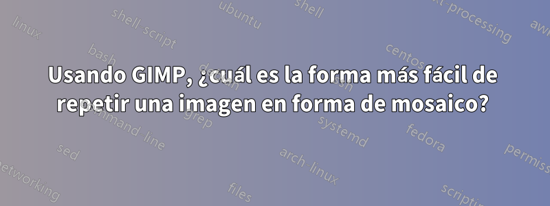 Usando GIMP, ¿cuál es la forma más fácil de repetir una imagen en forma de mosaico?