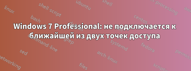 Windows 7 Professional: не подключается к ближайшей из двух точек доступа