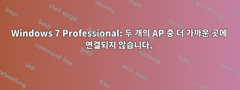 Windows 7 Professional: 두 개의 AP 중 더 가까운 곳에 연결되지 않습니다.