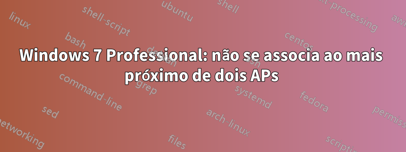 Windows 7 Professional: não se associa ao mais próximo de dois APs