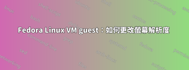 Fedora Linux VM guest：如何更改螢幕解析度