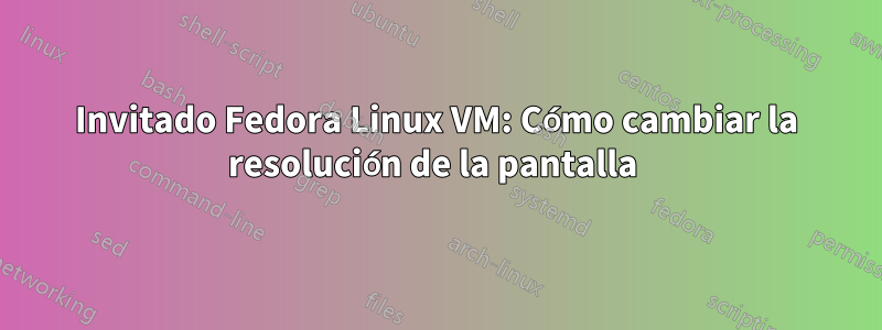 Invitado Fedora Linux VM: Cómo cambiar la resolución de la pantalla 