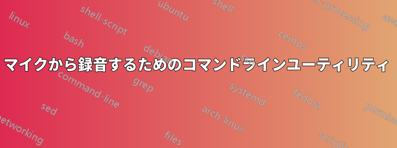 マイクから録音するためのコマンドラインユーティリティ