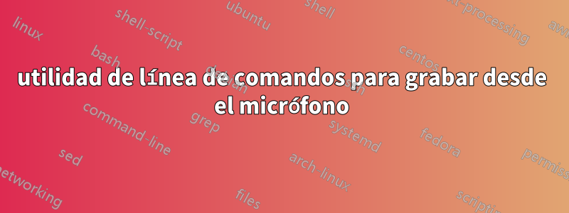 utilidad de línea de comandos para grabar desde el micrófono