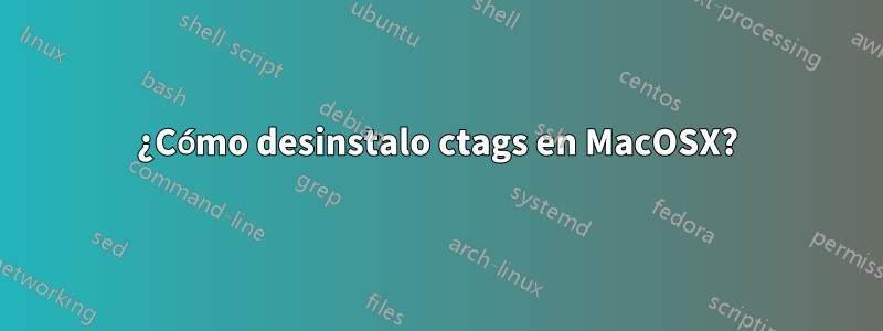 ¿Cómo desinstalo ctags en MacOSX?