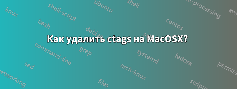 Как удалить ctags на MacOSX?