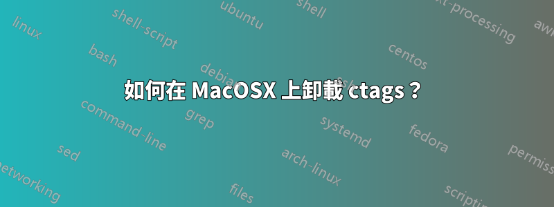 如何在 MacOSX 上卸載 ctags？