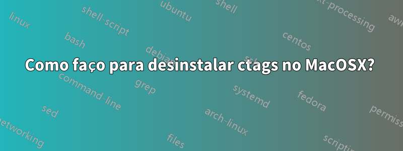 Como faço para desinstalar ctags no MacOSX?