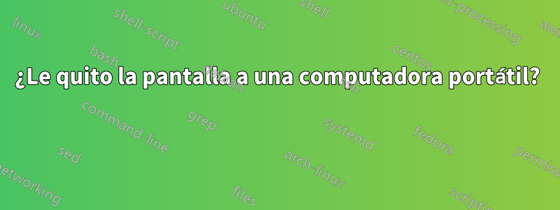 ¿Le quito la pantalla a una computadora portátil? 