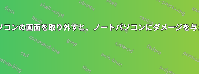 ノートパソコンの画面を取り外すと、ノートパソコンにダメージを与えますか? 