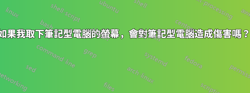 如果我取下筆記型電腦的螢幕，會對筆記型電腦造成傷害嗎？ 