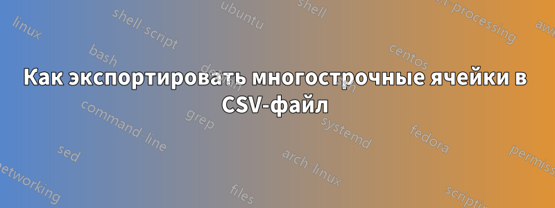 Как экспортировать многострочные ячейки в CSV-файл