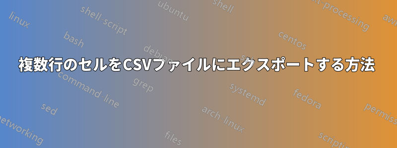 複数行のセルをCSVファイルにエクスポートする方法