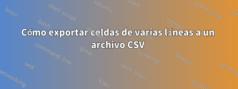 Cómo exportar celdas de varias líneas a un archivo CSV