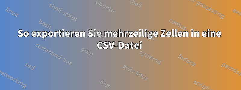 So exportieren Sie mehrzeilige Zellen in eine CSV-Datei