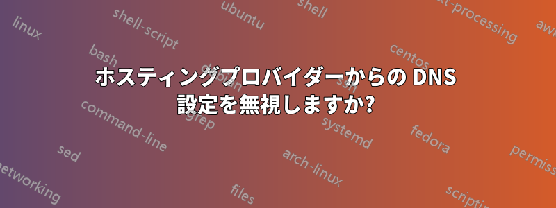 ホスティングプロバイダーからの DNS 設定を無視しますか?