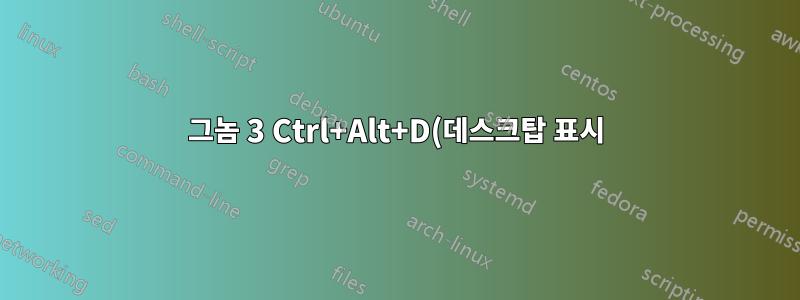 그놈 3 Ctrl+Alt+D(데스크탑 표시)