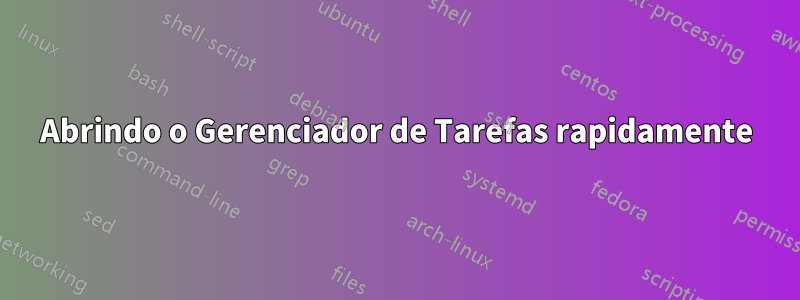 Abrindo o Gerenciador de Tarefas rapidamente