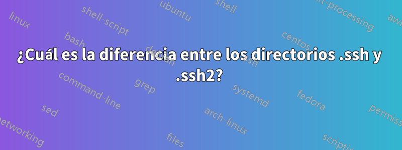 ¿Cuál es la diferencia entre los directorios .ssh y .ssh2?