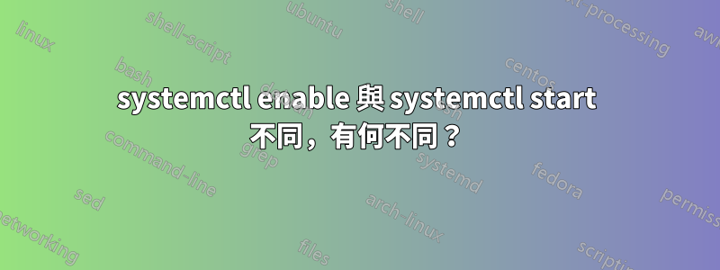 systemctl enable 與 systemctl start 不同，有何不同？