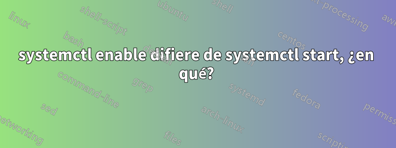 systemctl enable difiere de systemctl start, ¿en qué?