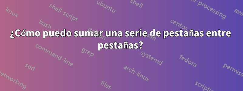 ¿Cómo puedo sumar una serie de pestañas entre pestañas?