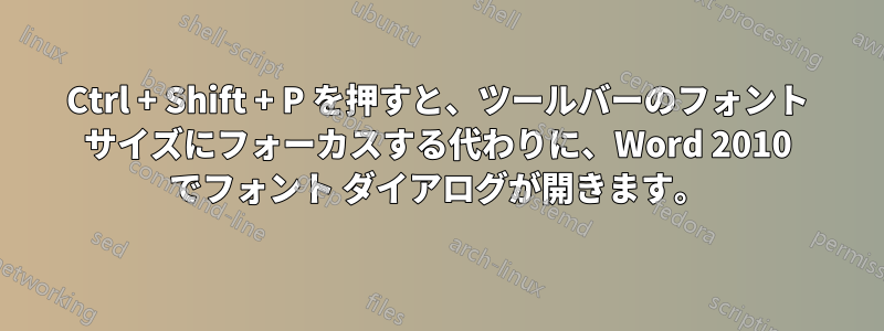 Ctrl + Shift + P を押すと、ツールバーのフォント サイズにフォーカスする代わりに、Word 2010 でフォント ダイアログが開きます。