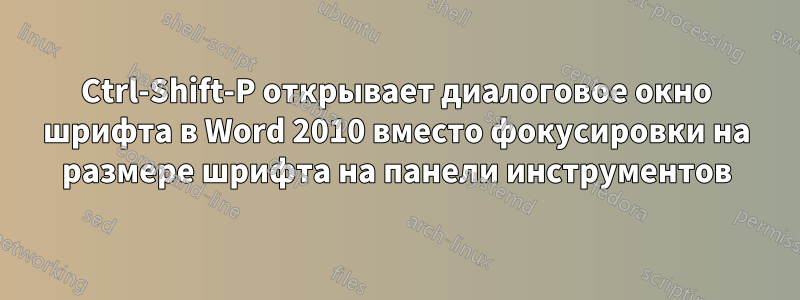 Ctrl-Shift-P открывает диалоговое окно шрифта в Word 2010 вместо фокусировки на размере шрифта на панели инструментов