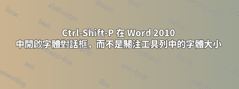 Ctrl-Shift-P 在 Word 2010 中開啟字體對話框，而不是關注工具列中的字體大小