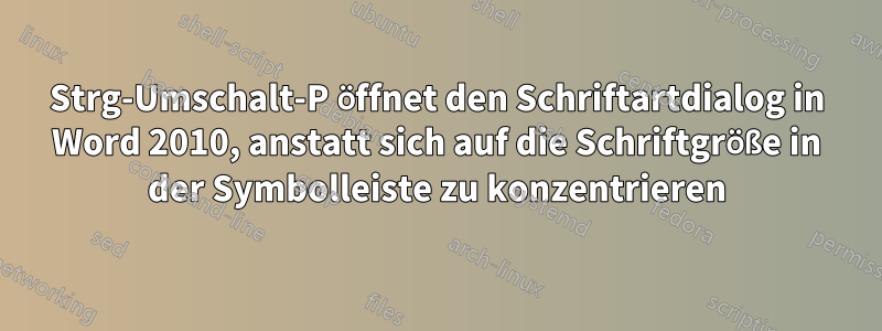 Strg-Umschalt-P öffnet den Schriftartdialog in Word 2010, anstatt sich auf die Schriftgröße in der Symbolleiste zu konzentrieren